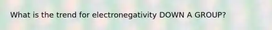 What is the trend for electronegativity DOWN A GROUP?