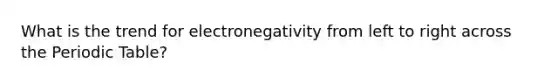 What is the trend for electronegativity from left to right across the Periodic Table?