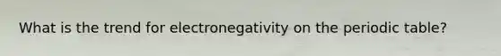 What is the trend for electronegativity on the periodic table?