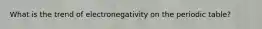 What is the trend of electronegativity on the periodic table?