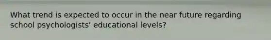 What trend is expected to occur in the near future regarding school psychologists' educational levels?