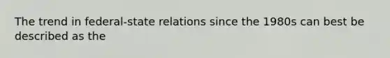 The trend in <a href='https://www.questionai.com/knowledge/kHS3ZzumBe-federal-state-relations' class='anchor-knowledge'>federal-state relations</a> since the 1980s can best be described as the