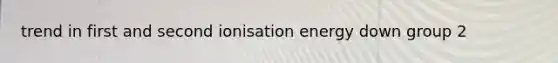 trend in first and second ionisation energy down group 2