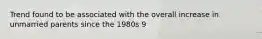 Trend found to be associated with the overall increase in unmarried parents since the 1980s 9