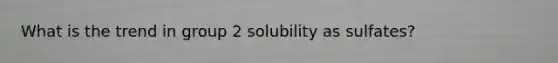 What is the trend in group 2 solubility as sulfates?