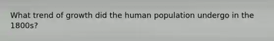 What trend of growth did the human population undergo in the 1800s?