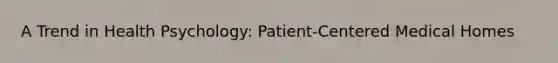 A Trend in Health Psychology: Patient-Centered Medical Homes