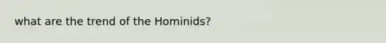 what are the trend of the Hominids?