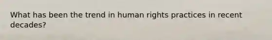 What has been the trend in human rights practices in recent decades?