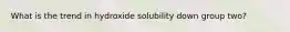 What is the trend in hydroxide solubility down group two?