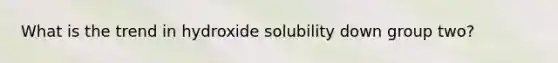 What is the trend in hydroxide solubility down group two?