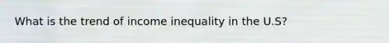 What is the trend of income inequality in the U.S?