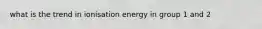 what is the trend in ionisation energy in group 1 and 2