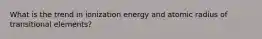 What is the trend in ionization energy and atomic radius of transitional elements?