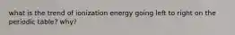 what is the trend of ionization energy going left to right on the periodic table? why?