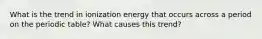 What is the trend in ionization energy that occurs across a period on the periodic table? What causes this trend?