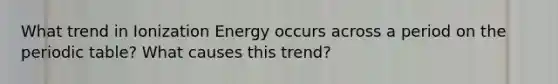 What trend in Ionization Energy occurs across a period on <a href='https://www.questionai.com/knowledge/kIrBULvFQz-the-periodic-table' class='anchor-knowledge'>the periodic table</a>? What causes this trend?