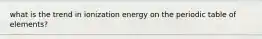 what is the trend in ionization energy on the periodic table of elements?