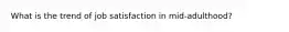 What is the trend of job satisfaction in mid-adulthood?