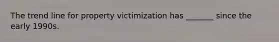 The trend line for property victimization has _______ since the early 1990s.