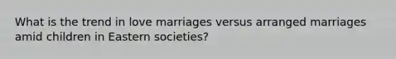 What is the trend in love marriages versus arranged marriages amid children in Eastern societies?