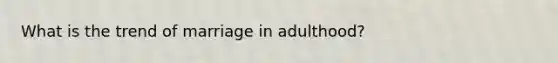 What is the trend of marriage in adulthood?