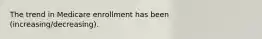 The trend in Medicare enrollment has been (increasing/decreasing).