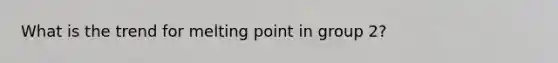 What is the trend for melting point in group 2?