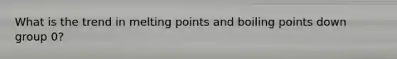 What is the trend in melting points and boiling points down group 0?