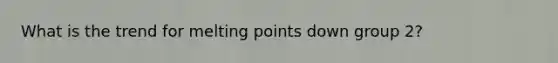 What is the trend for melting points down group 2?