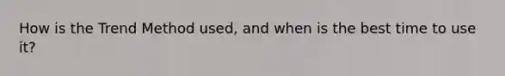 How is the Trend Method used, and when is the best time to use it?