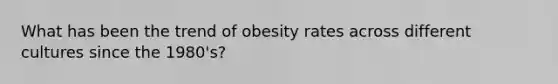 What has been the trend of obesity rates across different cultures since the 1980's?