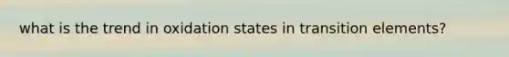 what is the trend in oxidation states in transition elements?