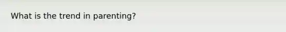 What is the trend in parenting?
