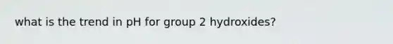 what is the trend in pH for group 2 hydroxides?