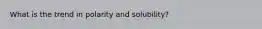 What is the trend in polarity and solubility?