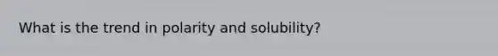 What is the trend in polarity and solubility?