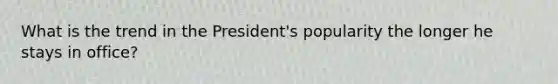 What is the trend in the President's popularity the longer he stays in office?