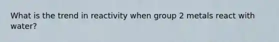 What is the trend in reactivity when group 2 metals react with water?