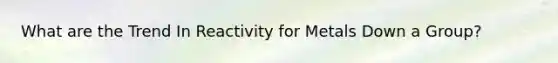 What are the Trend In Reactivity for Metals Down a Group?