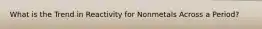 What is the Trend in Reactivity for Nonmetals Across a Period?