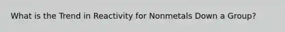 What is the Trend in Reactivity for Nonmetals Down a Group?