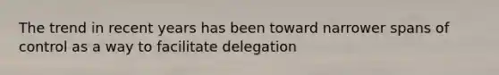 The trend in recent years has been toward narrower spans of control as a way to facilitate delegation