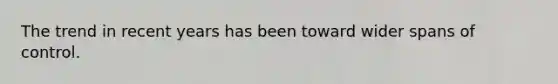 The trend in recent years has been toward wider spans of control.