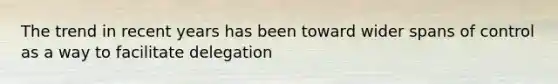 The trend in recent years has been toward wider spans of control as a way to facilitate delegation