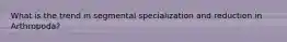 What is the trend in segmental specialization and reduction in Arthropoda?