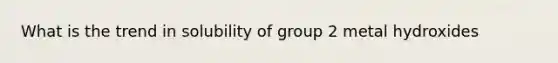 What is the trend in solubility of group 2 metal hydroxides