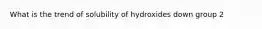 What is the trend of solubility of hydroxides down group 2