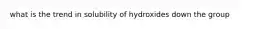 what is the trend in solubility of hydroxides down the group