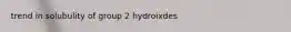 trend in solubulity of group 2 hydroixdes